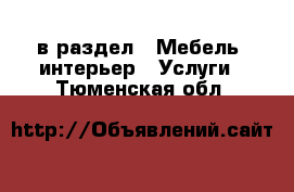  в раздел : Мебель, интерьер » Услуги . Тюменская обл.